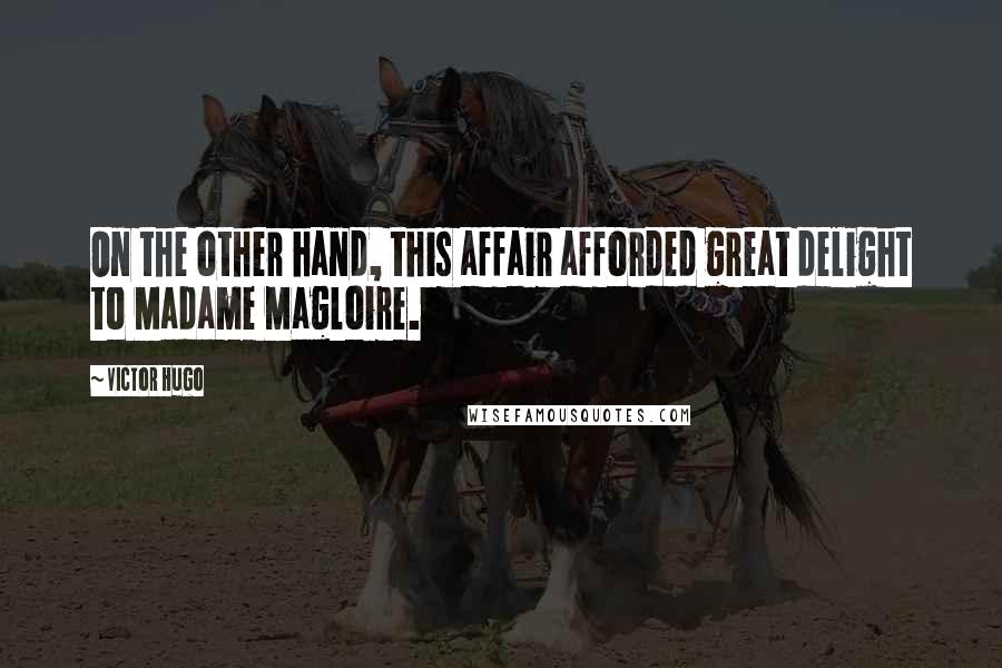 Victor Hugo Quotes: On the other hand, this affair afforded great delight to Madame Magloire.