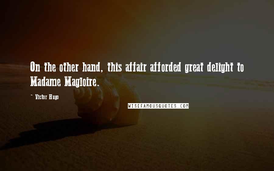 Victor Hugo Quotes: On the other hand, this affair afforded great delight to Madame Magloire.