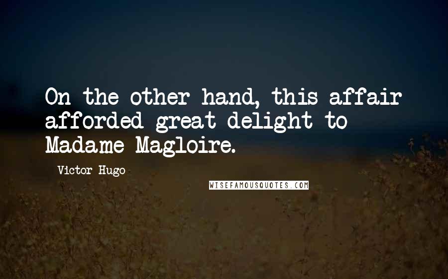Victor Hugo Quotes: On the other hand, this affair afforded great delight to Madame Magloire.