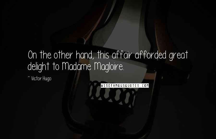 Victor Hugo Quotes: On the other hand, this affair afforded great delight to Madame Magloire.