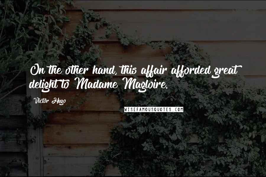 Victor Hugo Quotes: On the other hand, this affair afforded great delight to Madame Magloire.
