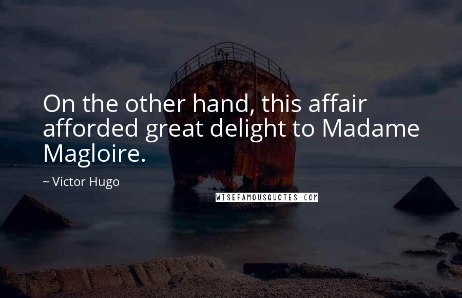 Victor Hugo Quotes: On the other hand, this affair afforded great delight to Madame Magloire.