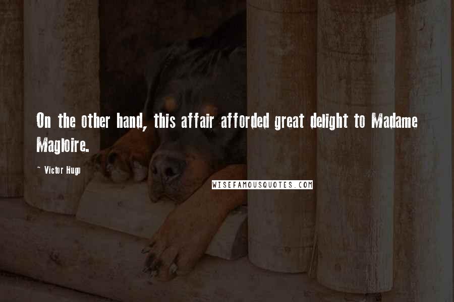 Victor Hugo Quotes: On the other hand, this affair afforded great delight to Madame Magloire.