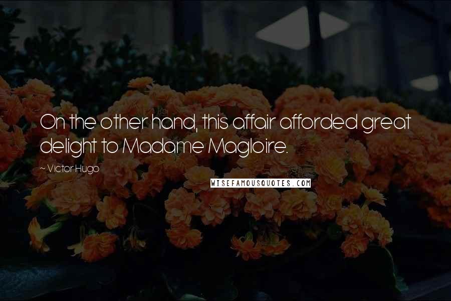 Victor Hugo Quotes: On the other hand, this affair afforded great delight to Madame Magloire.