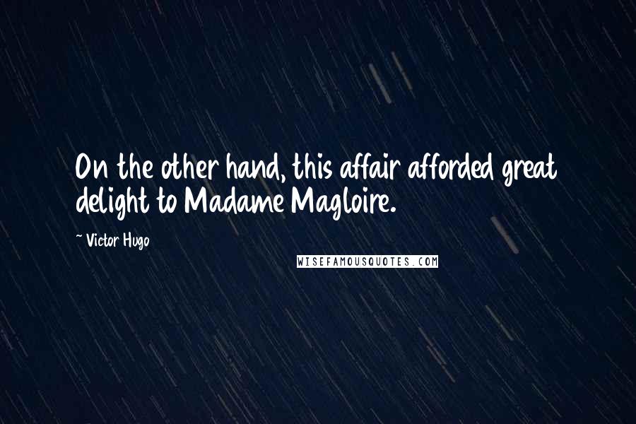 Victor Hugo Quotes: On the other hand, this affair afforded great delight to Madame Magloire.