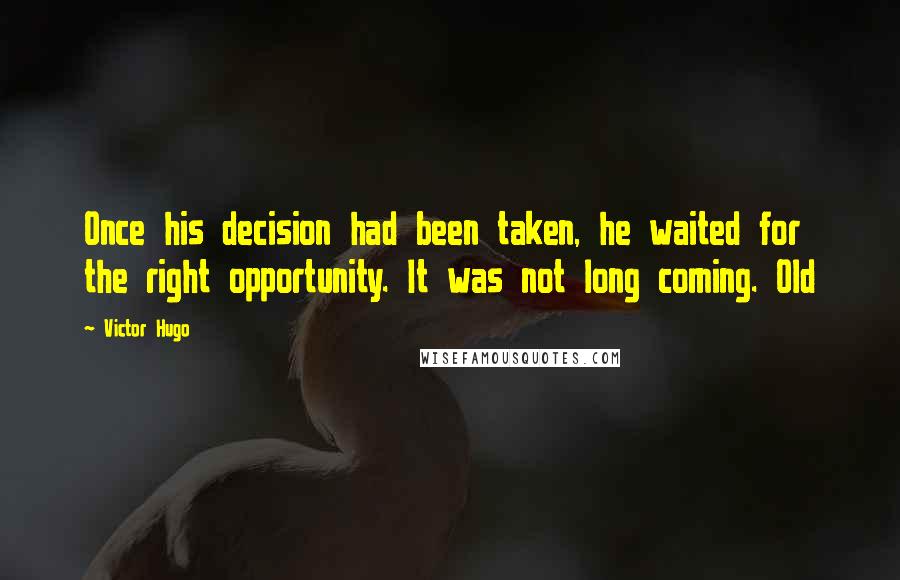 Victor Hugo Quotes: Once his decision had been taken, he waited for the right opportunity. It was not long coming. Old