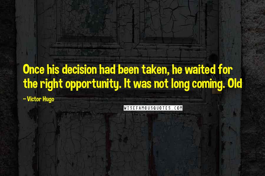 Victor Hugo Quotes: Once his decision had been taken, he waited for the right opportunity. It was not long coming. Old