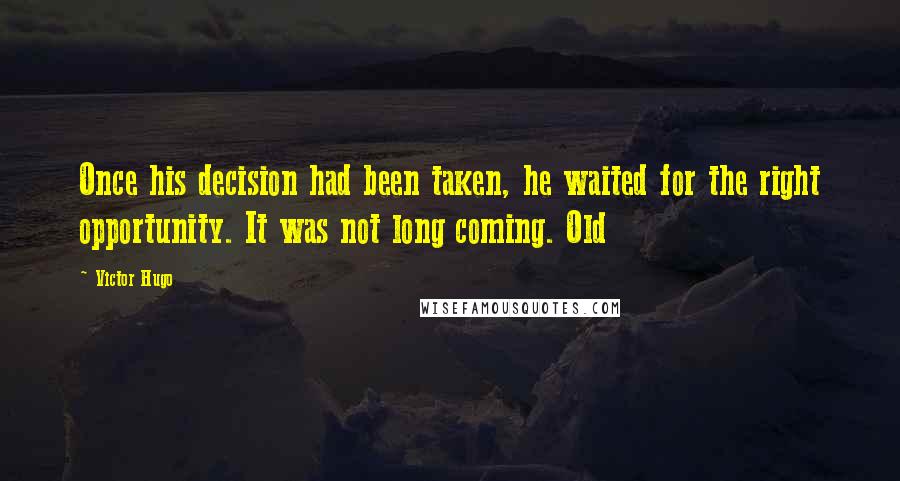 Victor Hugo Quotes: Once his decision had been taken, he waited for the right opportunity. It was not long coming. Old