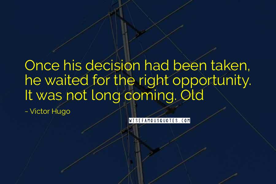 Victor Hugo Quotes: Once his decision had been taken, he waited for the right opportunity. It was not long coming. Old