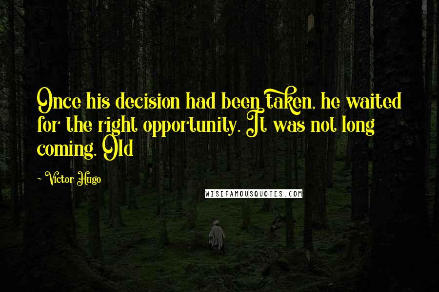 Victor Hugo Quotes: Once his decision had been taken, he waited for the right opportunity. It was not long coming. Old