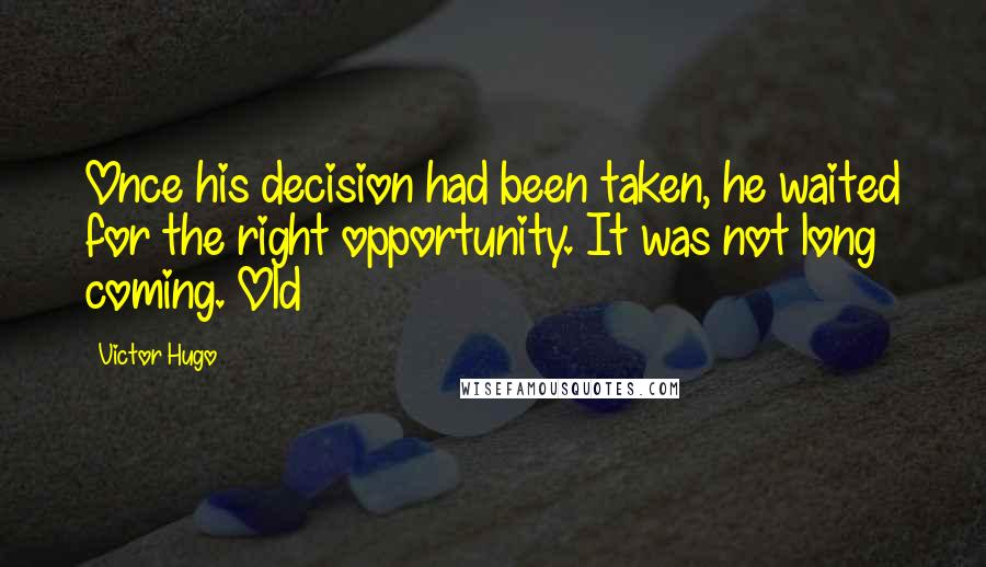 Victor Hugo Quotes: Once his decision had been taken, he waited for the right opportunity. It was not long coming. Old