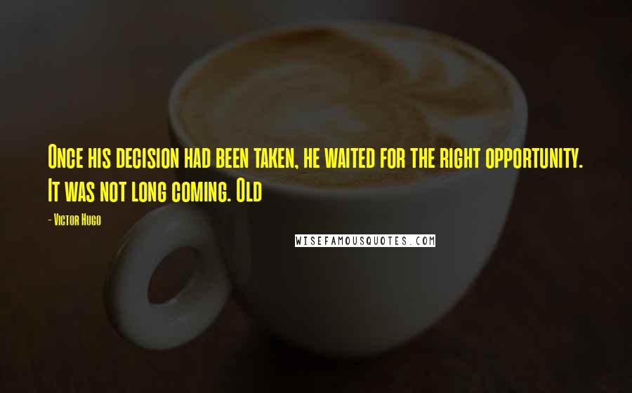 Victor Hugo Quotes: Once his decision had been taken, he waited for the right opportunity. It was not long coming. Old