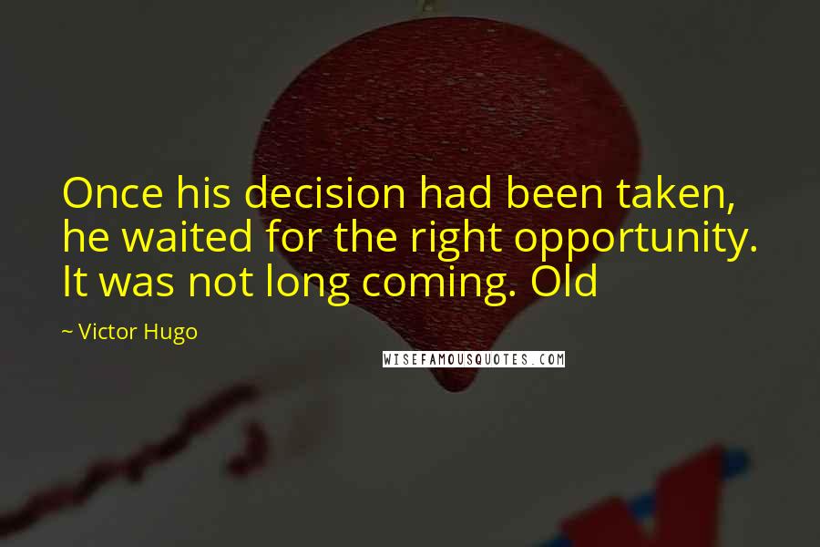 Victor Hugo Quotes: Once his decision had been taken, he waited for the right opportunity. It was not long coming. Old