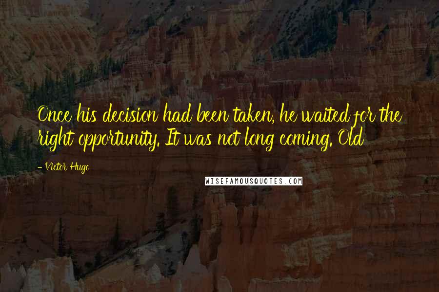 Victor Hugo Quotes: Once his decision had been taken, he waited for the right opportunity. It was not long coming. Old