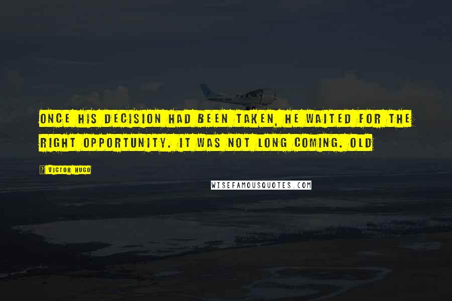 Victor Hugo Quotes: Once his decision had been taken, he waited for the right opportunity. It was not long coming. Old