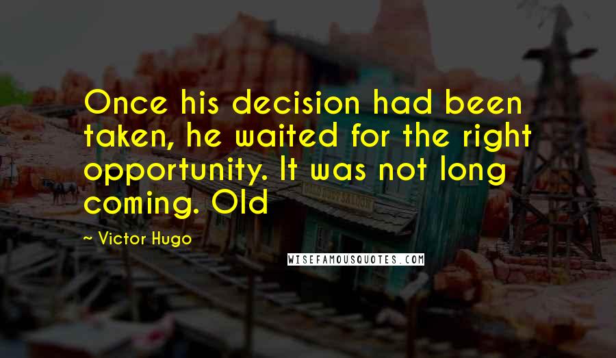 Victor Hugo Quotes: Once his decision had been taken, he waited for the right opportunity. It was not long coming. Old