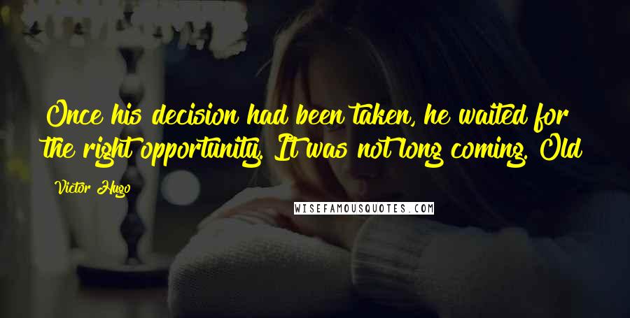 Victor Hugo Quotes: Once his decision had been taken, he waited for the right opportunity. It was not long coming. Old