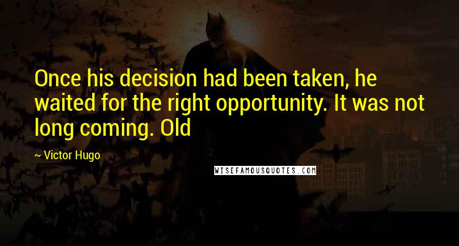 Victor Hugo Quotes: Once his decision had been taken, he waited for the right opportunity. It was not long coming. Old