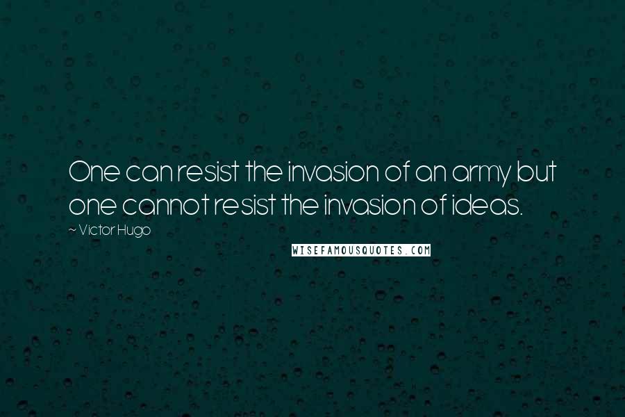 Victor Hugo Quotes: One can resist the invasion of an army but one cannot resist the invasion of ideas.