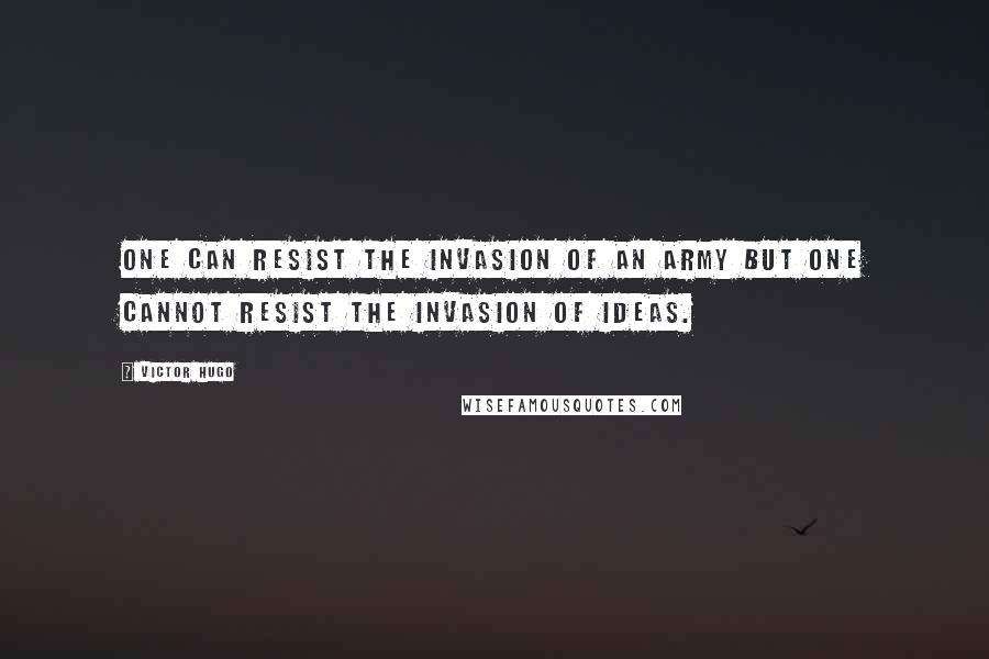 Victor Hugo Quotes: One can resist the invasion of an army but one cannot resist the invasion of ideas.