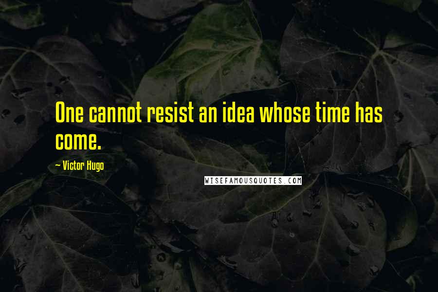 Victor Hugo Quotes: One cannot resist an idea whose time has come.