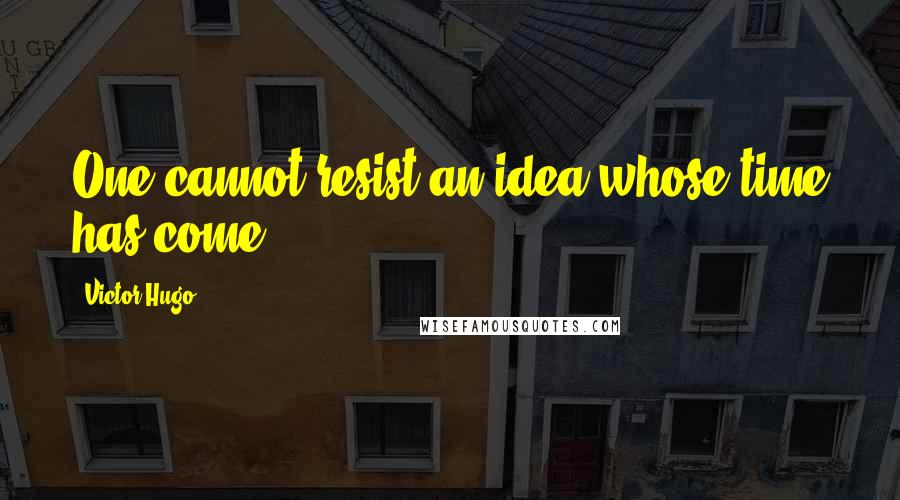 Victor Hugo Quotes: One cannot resist an idea whose time has come.