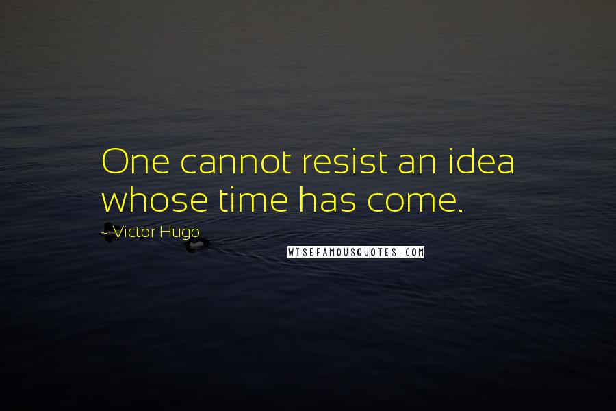 Victor Hugo Quotes: One cannot resist an idea whose time has come.