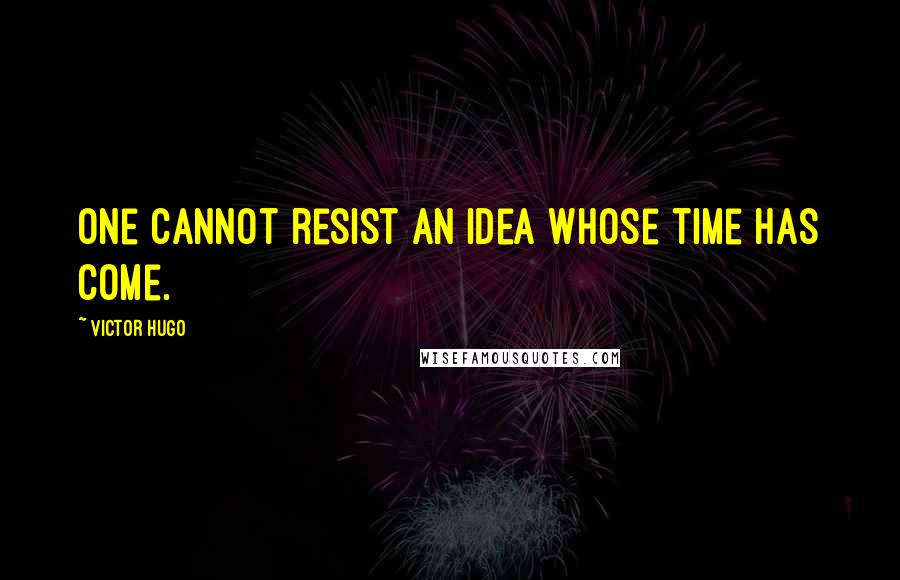 Victor Hugo Quotes: One cannot resist an idea whose time has come.