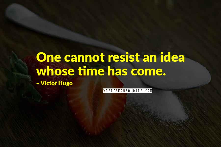 Victor Hugo Quotes: One cannot resist an idea whose time has come.