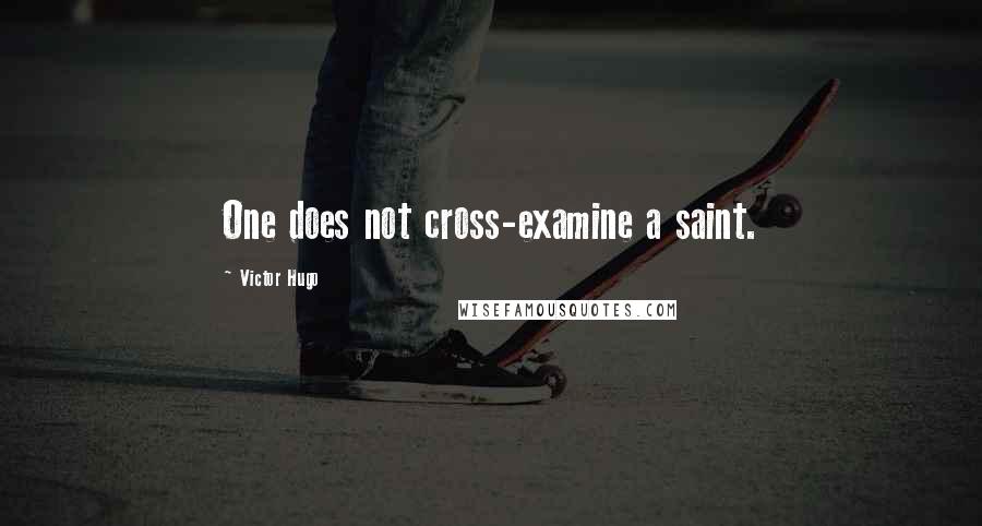 Victor Hugo Quotes: One does not cross-examine a saint.