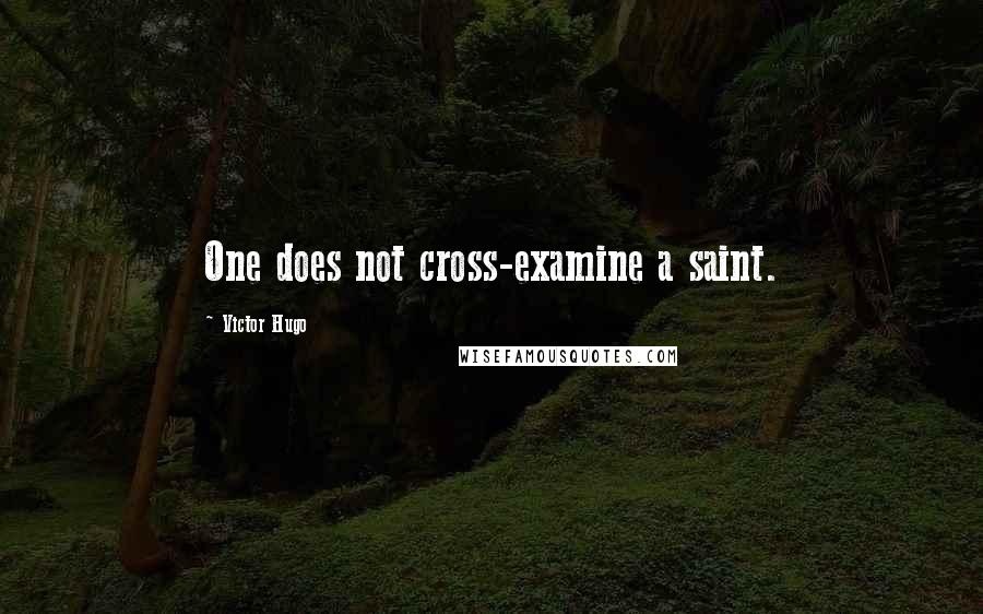 Victor Hugo Quotes: One does not cross-examine a saint.