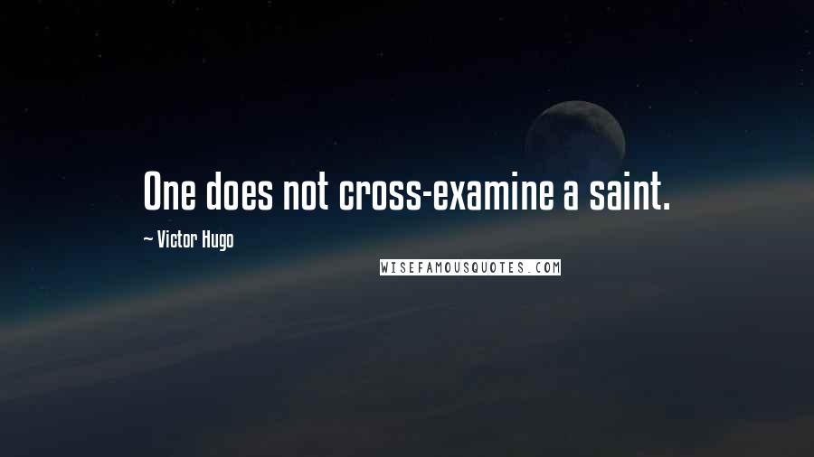 Victor Hugo Quotes: One does not cross-examine a saint.