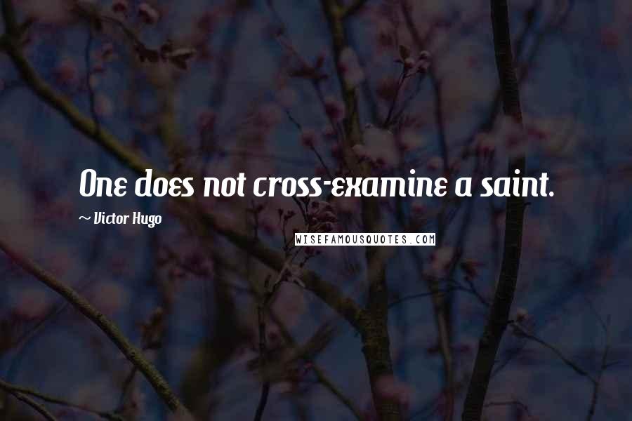 Victor Hugo Quotes: One does not cross-examine a saint.