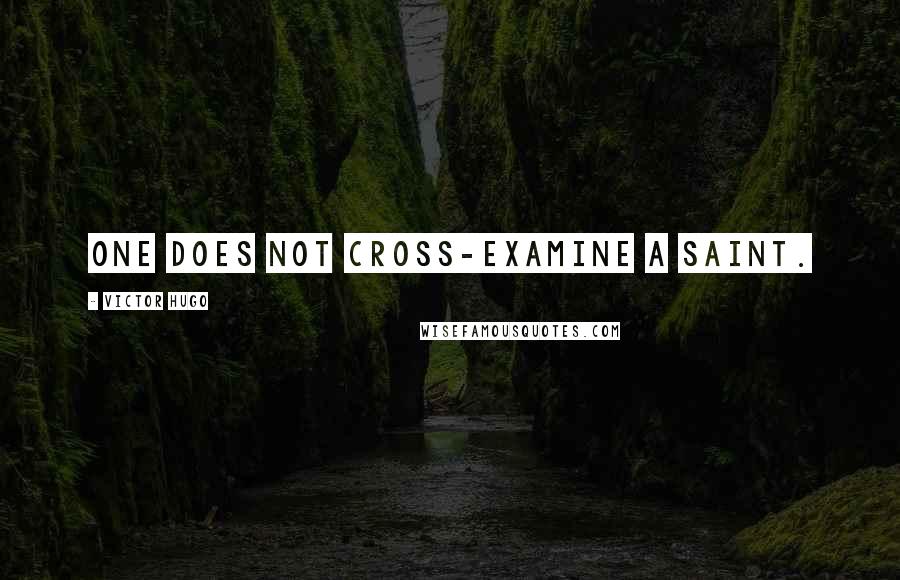 Victor Hugo Quotes: One does not cross-examine a saint.