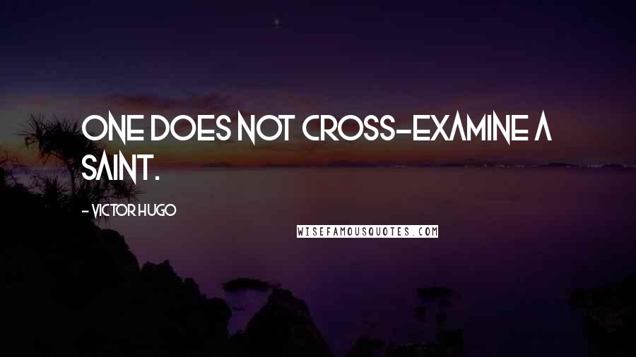 Victor Hugo Quotes: One does not cross-examine a saint.