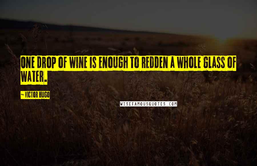 Victor Hugo Quotes: One drop of wine is enough to redden a whole glass of water.