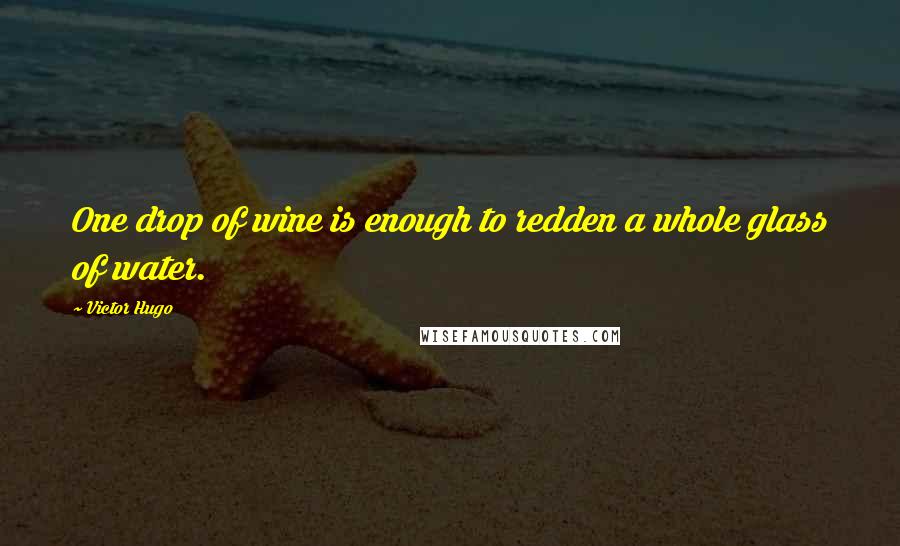 Victor Hugo Quotes: One drop of wine is enough to redden a whole glass of water.