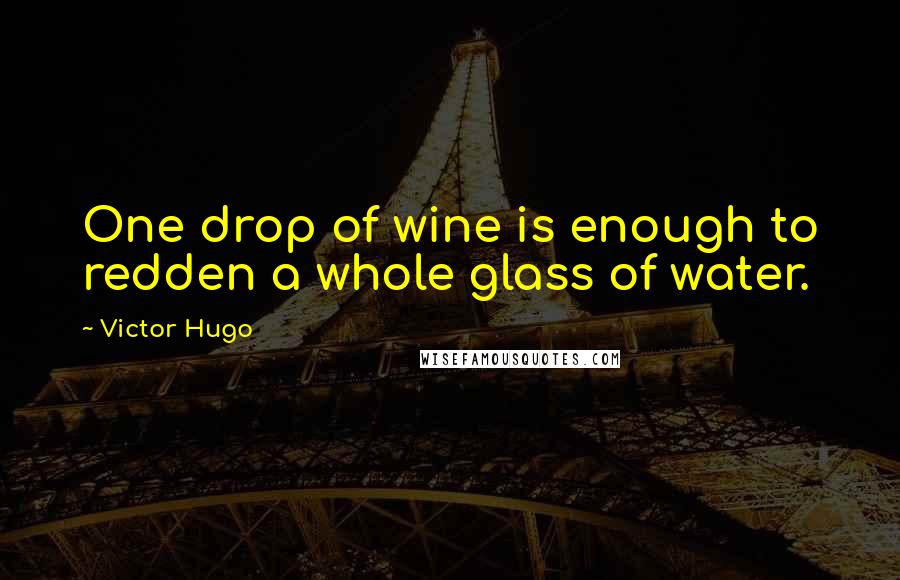 Victor Hugo Quotes: One drop of wine is enough to redden a whole glass of water.