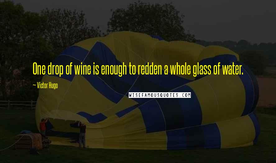 Victor Hugo Quotes: One drop of wine is enough to redden a whole glass of water.