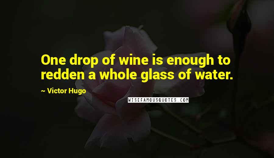 Victor Hugo Quotes: One drop of wine is enough to redden a whole glass of water.