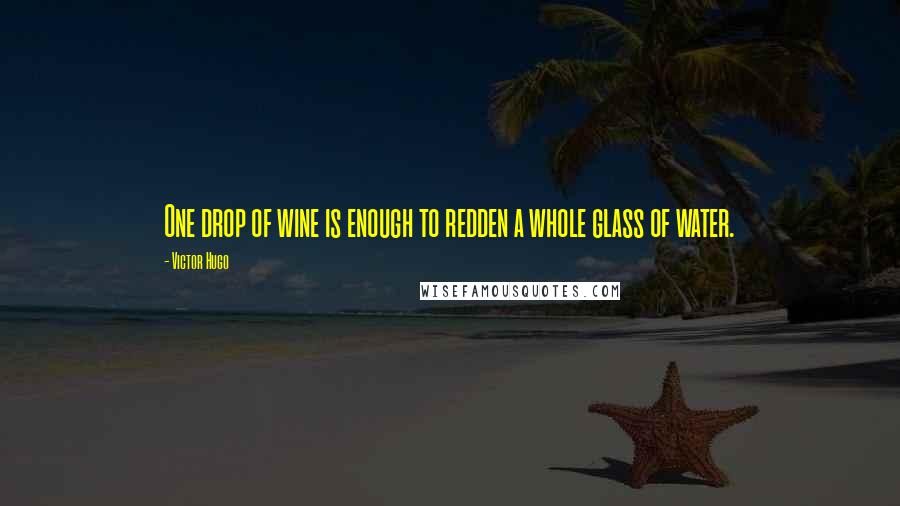 Victor Hugo Quotes: One drop of wine is enough to redden a whole glass of water.