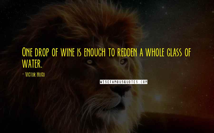 Victor Hugo Quotes: One drop of wine is enough to redden a whole glass of water.