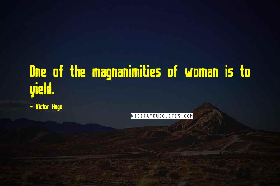Victor Hugo Quotes: One of the magnanimities of woman is to yield.
