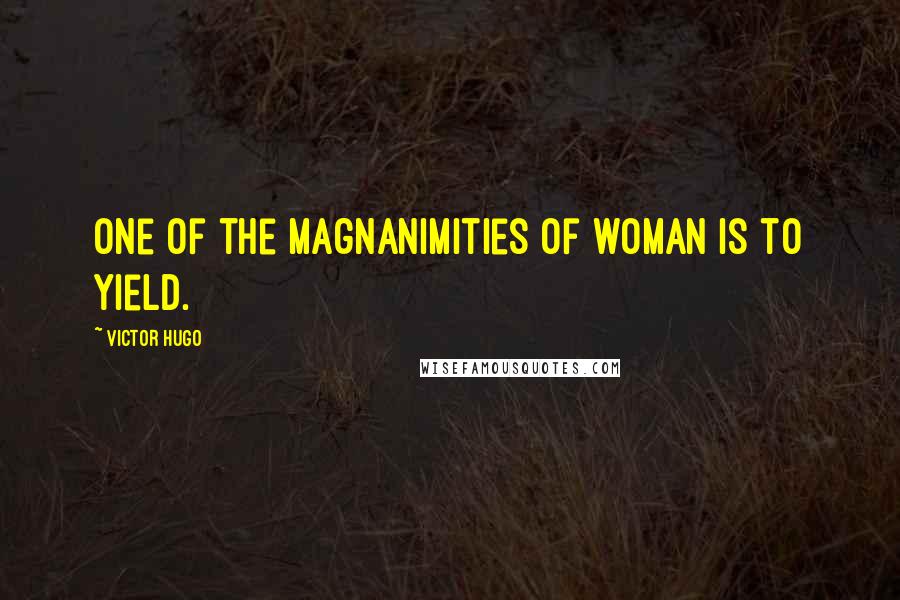 Victor Hugo Quotes: One of the magnanimities of woman is to yield.