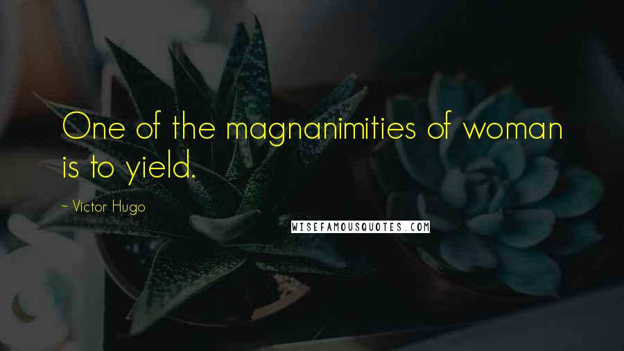 Victor Hugo Quotes: One of the magnanimities of woman is to yield.