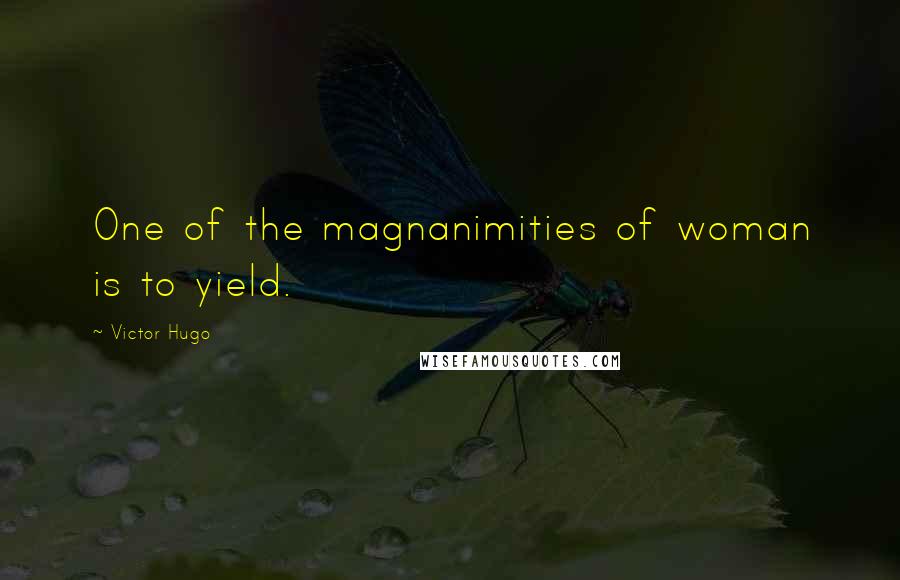Victor Hugo Quotes: One of the magnanimities of woman is to yield.