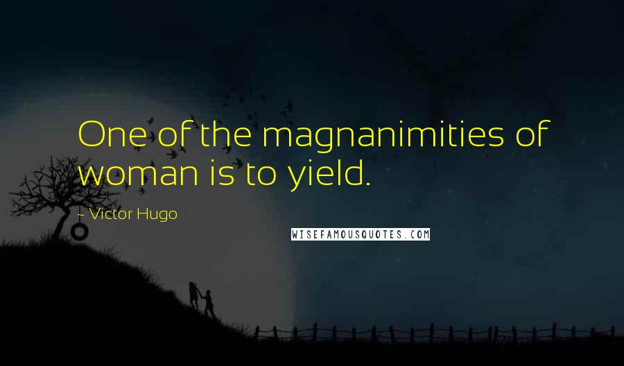Victor Hugo Quotes: One of the magnanimities of woman is to yield.