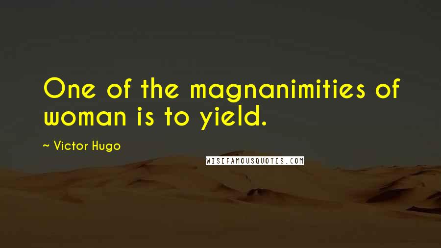 Victor Hugo Quotes: One of the magnanimities of woman is to yield.