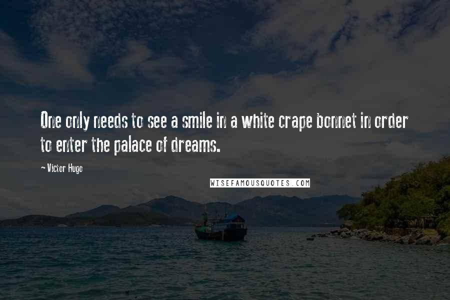 Victor Hugo Quotes: One only needs to see a smile in a white crape bonnet in order to enter the palace of dreams.