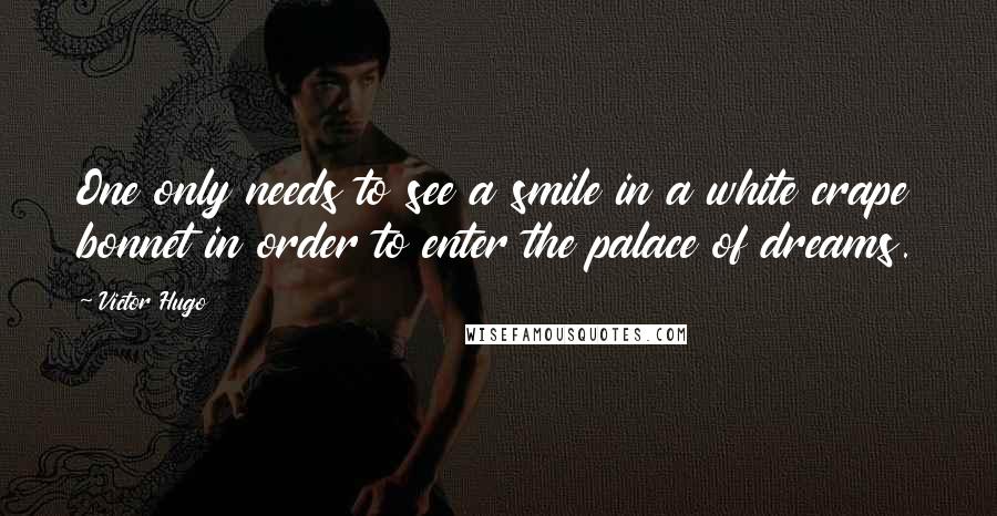 Victor Hugo Quotes: One only needs to see a smile in a white crape bonnet in order to enter the palace of dreams.